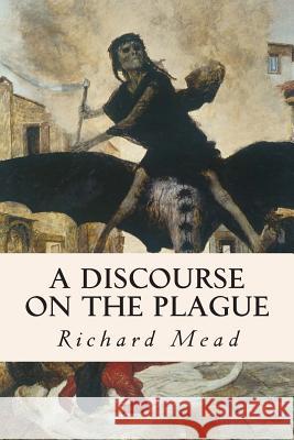A Discourse on the Plague Richard Mead 9781514734643 Createspace Independent Publishing Platform - książka