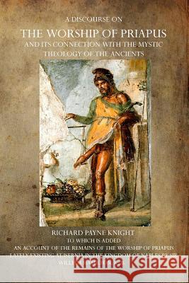 A Discourse on the Worship of Priapus: And Its Connection with the Mystic Theology of the Ancients Richard Payne Knight 9781770832572 Theophania Publishing - książka