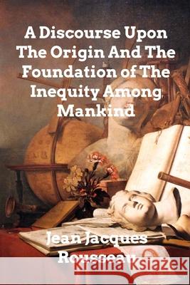 A Discourse Upon The Origin And The Foundation Of The Inequality Among Mankind Jean Jacques Rousseau 9781006295171 Blurb - książka
