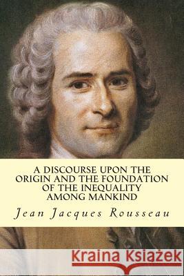 A Discourse Upon The Origin And The Foundation Of The Inequality Among Mankind Rousseau, Jean Jacques 9781500710071 Createspace - książka