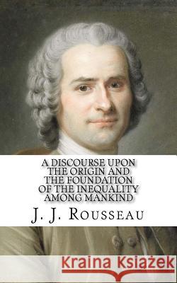 A Discourse Upon the Origin and the Foundation of the Inequality Among Mankind J. J. Rousseau G. D. H. Cole 9781546719472 Createspace Independent Publishing Platform - książka