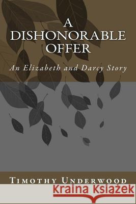 A Dishonorable Offer: An Elizabeth and Darcy Story Timothy Underwood 9781534941342 Createspace Independent Publishing Platform - książka