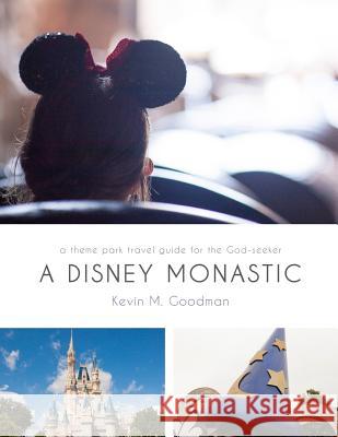 A Disney Monastic: A Theme Park Travel Guide for the God-Seeker Kevin M. Goodman 9780615876542 Digital Monastics Media - książka