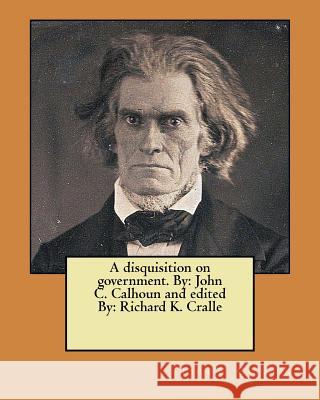 A disquisition on government. By: John C. Calhoun and edited By: Richard K. Cralle Cralle, Richard K. 9781979429849 Createspace Independent Publishing Platform - książka