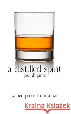 A Distilled Spirit: pained prose from a bar Pinto, Joseph 9780999112700 Joseph A. Pinto - książka