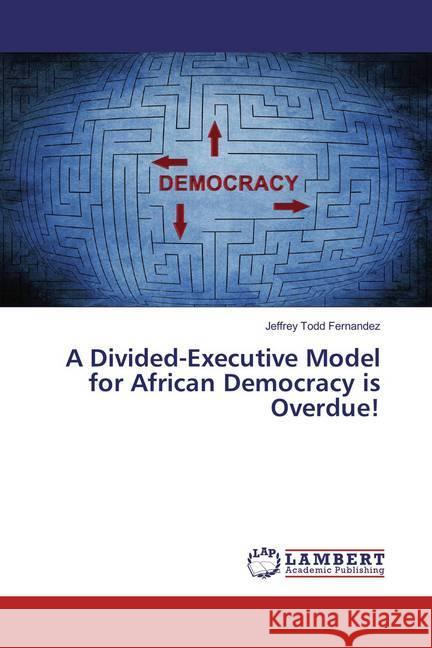 A Divided-Executive Model for African Democracy is Overdue! Fernandez, Jeffrey Todd 9783659831195 LAP Lambert Academic Publishing - książka