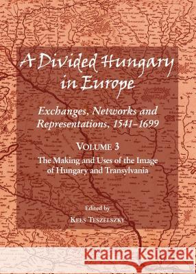 A Divided Hungary in Europe: Exchanges, Networks and Representations, 1541-1699; Volume 3 Â 