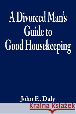 A Divorced Man's Guide to Good Housekeeping John E. Daly 9781434311108 Authorhouse - książka