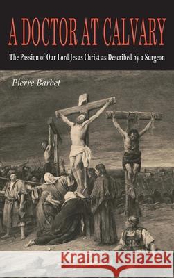 A Doctor at Calvary: The Passion of Our Lord Jesus Christ as Described by a Surgeon Pierre Barbet 9781684228980 Martino Fine Books - książka