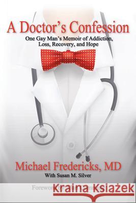 A Doctor's Confession: One Gay Man's Memoir of Addiction, Loss, Recovery, and Hope Dr Michael Fredericks Susan M. Silver Alan Cumming 9781539733379 Createspace Independent Publishing Platform - książka