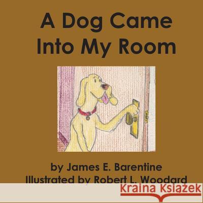 A Dog Came Into My Room James E. Barentine Robert L. Woodard 9781477553572 Createspace Independent Publishing Platform - książka