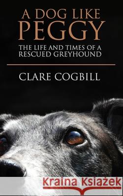 A Dog Like Peggy: The Life and Times of a Rescued Greyhound Clare Cogbill 9781079958386 Independently Published - książka