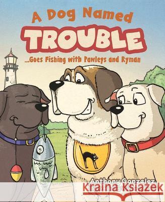 A Dog Named Trouble...Goes Fishing with Pawleys and Ryman Anthony Gonzalez 9781637553442 Mascot Kids - książka