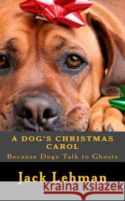 A Dog's Christmas Carol: Because dogs can see and talk to ghosts, Lehman, Jack 9781505348941 Createspace - książka