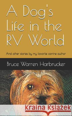 A Dog's Life in the RV World: And Other Stories by My Favorite Canine Author Bruce Harbrucker 9781731434340 Independently Published - książka