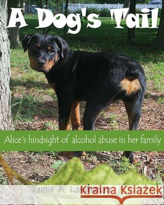 A Dog's Tail: Alice's hindsight of alcohol abuse in her family Landsman, Msw Lsw 9780692447437 Not Avail - książka