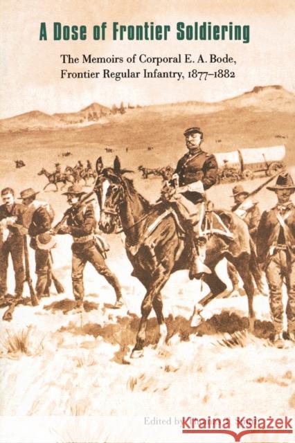 A Dose of Frontier Soldiering: The Memoirs of Corporal E. A. Bode, Frontier Regular Infantry, 1877-1882 Smith, Thomas T. 9780803261600 University of Nebraska Press - książka