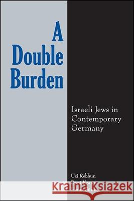 A Double Burden: Israeli Jews in Contemporary Germany Uzi Rebhun Dani Kranz Heinz Sunker 9781438487885 State University of New York Press - książka