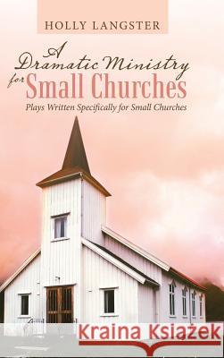 A Dramatic Ministry for Small Churches: Plays Written Specifically for Small Churches Holly Langster 9781973639794 WestBow Press - książka