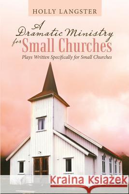 A Dramatic Ministry for Small Churches: Plays Written Specifically for Small Churches Holly Langster 9781973639800 WestBow Press - książka