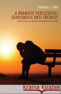 A Dramatic Pentecostal/Charismatic Anti-Theodicy: Improvising on a Divine Performance of Lament Torr, Stephen C. 9781620328545 Pickwick Publications - książka