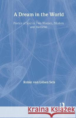 A Dream in the World: Poetics of Soul in Two Women, Modern and Medieval Robin van Lõben Sels Robin van Lõben Sels  9781583919187 Taylor & Francis - książka