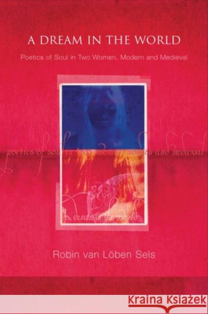 A Dream in the World: Poetics of Soul in Two Women, Modern and Medieval Van Lõben Sels, Robin 9781583919194 Taylor & Francis - książka