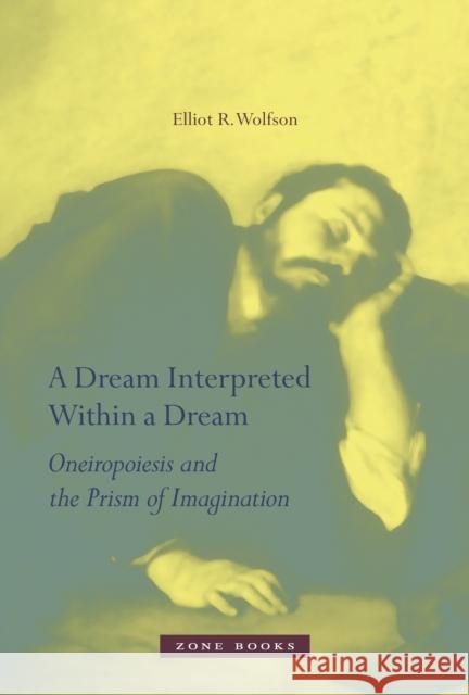 A Dream Interpreted Within a Dream: Oneiropoiesis and the Prism of Imagination Wolfson, Elliot R. 9781935408147 Zone Books (NY) - książka