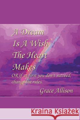 A Dream is a Wish The Heart Makes: or if at first you don't succeed change the rules Allison, Modern Mystic Grace 9780692486122 Grace Allison - książka