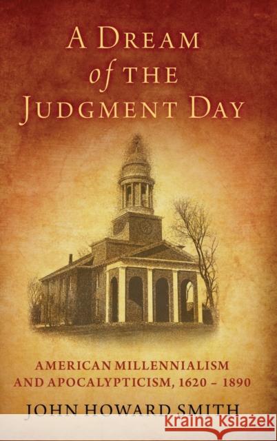 A Dream of the Judgment Day: American Millennialism and Apocalypticism, 1620-1890 John Howard Smith 9780197533741 Oxford University Press, USA - książka