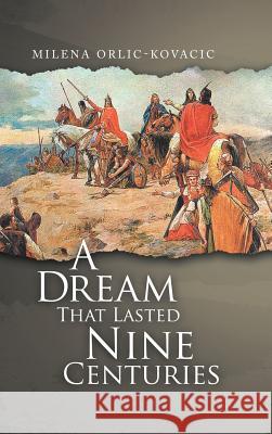 A Dream That Lasted Nine Centuries Milena Orlic-Kovacic 9781728387253 Authorhouse UK - książka
