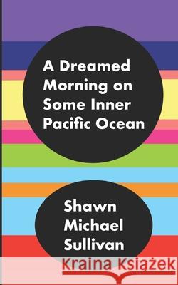 A Dreamed Morning on Some Inner Pacific Ocean Shawn Michael Sullivan 9798541647822 Independently Published - książka