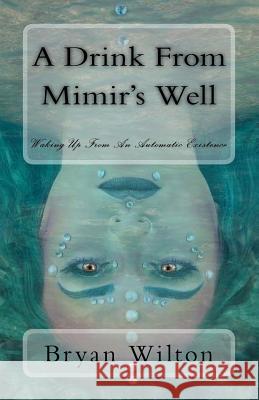 A Drink from Mimir's Well: Waking Up From An Automatic Existence Bryan Wilton 9781974003204 Createspace Independent Publishing Platform - książka