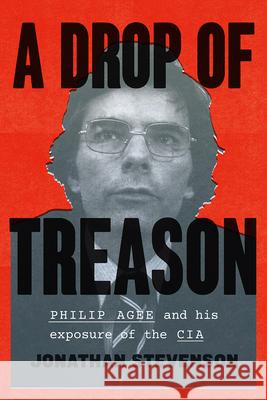 A Drop of Treason: Philip Agee and His Exposure of the CIA Jonathan Stevenson 9780226356686 University of Chicago Press - książka