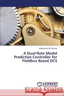 A Dual-Rate Model Predictive Controller for Fieldbus Based DCS Hossain Mohammad Arif 9783659645891 LAP Lambert Academic Publishing - książka