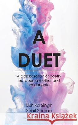 A Duet: A Collaboration of Poetry Between a Mother and Her Daughter Rishika Singh, Shail Suman, Alex Gili 9781543704426 Partridge Publishing India - książka