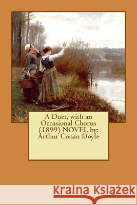 A Duet, with an Occasional Chorus (1899) NOVEL by: Arthur Conan Doyle Doyle, Arthur Conan 9781542686242 Createspace Independent Publishing Platform - książka