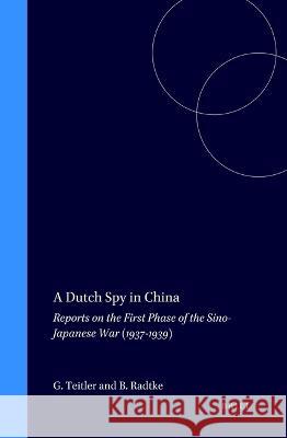 A Dutch Spy in China: Reports on the First Phase of the Sino-Japanese War (1937-1939) Ger Teitler, Bernd Radtke 9789004114876 Brill - książka
