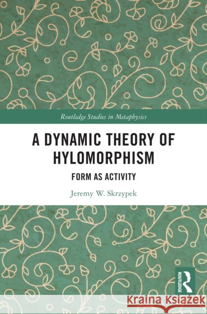 A Dynamic Theory of Hylomorphism: Form as Activity Jeremy W. Skrzypek 9781041009429 Routledge - książka
