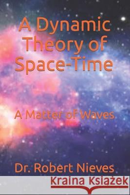 A Dynamic Theory of Space-Time: A Matter of Waves Robert Nieves 9798667276289 Independently Published - książka