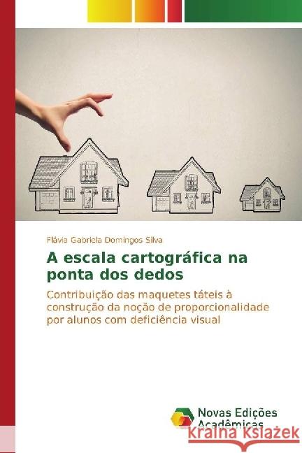 A escala cartográfica na ponta dos dedos : Contribuição das maquetes táteis à construção da noção de proporcionalidade por alunos com deficiência visual Domingos Silva, Flávia Gabriela 9783330765139 Novas Edicioes Academicas - książka