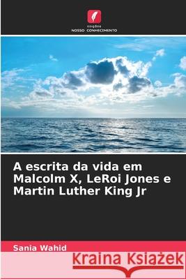 A escrita da vida em Malcolm X, LeRoi Jones e Martin Luther King Jr Sania Wahid 9786207753352 Edicoes Nosso Conhecimento - książka