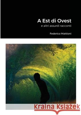 A Est di Ovest: e altri assurdi racconti Federico Mattioni 9781716015618 Lulu.com - książka
