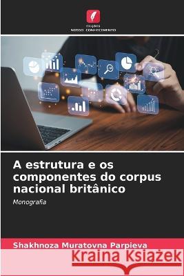 A estrutura e os componentes do corpus nacional brit?nico Shakhnoza Muratovna Parpieva 9786205835333 Edicoes Nosso Conhecimento - książka