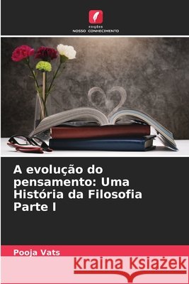 A evolu??o do pensamento: Uma Hist?ria da Filosofia Parte I Pooja Vats 9786207874637 Edicoes Nosso Conhecimento - książka