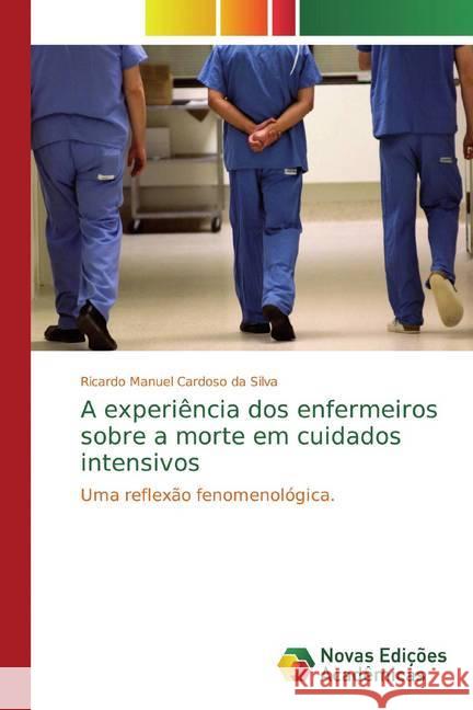 A experiência dos enfermeiros sobre a morte em cuidados intensivos : Uma reflexão fenomenológica. Cardoso da Silva, Ricardo Manuel 9786139754649 Novas Edicioes Academicas - książka