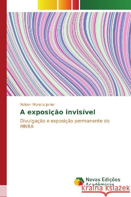 A exposição invisível : Divulgação e exposição permanente do MNBA Moreira Junior, Nelson 9783330764132 Novas Edicioes Academicas - książka