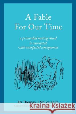 A Fable for Our Time: A Primordial Mating Ritual Is Resurrected with Unexpected Consequences McLoughlin, Thomas 9780595222605 Writers Club Press - książka