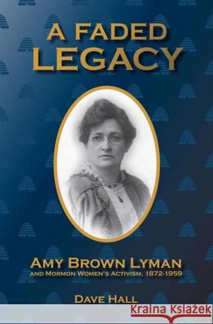 A Faded Legacy: Amy Brown Lyman and Mormon Women's Activism, 1872 - 1959 Dave Hall 9781607814535 University of Utah Press - książka
