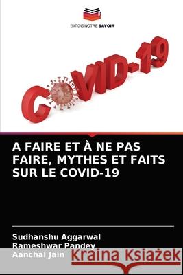 A Faire Et À Ne Pas Faire, Mythes Et Faits Sur Le Covid-19 Aggarwal, Sudhanshu 9786204048369 Editions Notre Savoir - książka